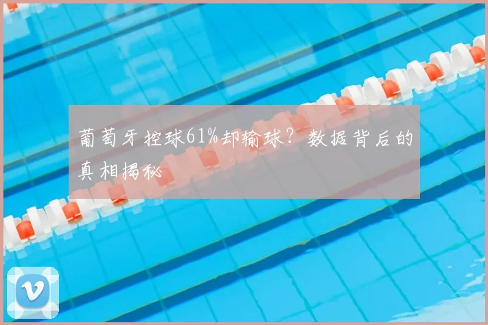葡萄牙控球61%却输球?数据背后的真相揭秘
