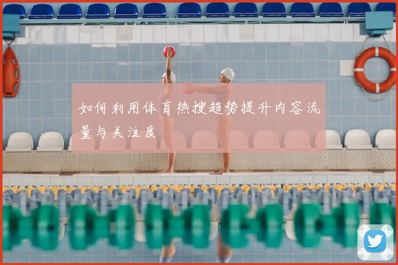 如何利用体育热搜趋势提升内容流量与关注度