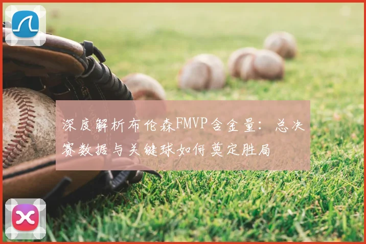 深度解析布伦森FMVP含金量：总决赛数据与关键球如何奠定胜局