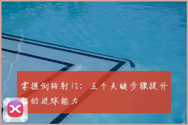 掌握倒钩射门：五个关键步骤提升你的进球能力