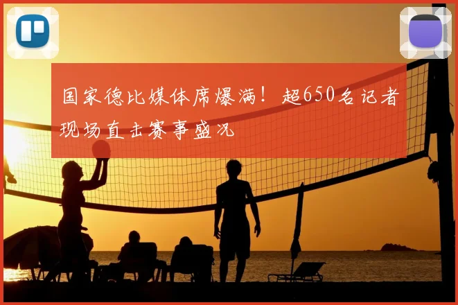 国家德比媒体席爆满！超650名记者现场直击赛事盛况