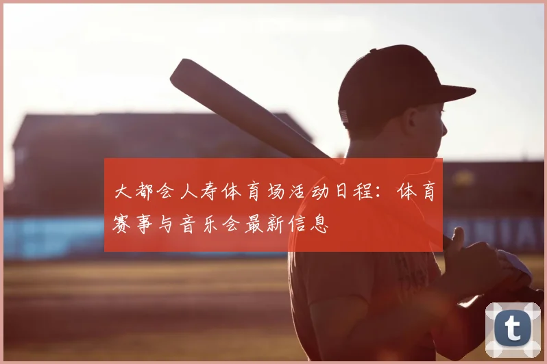 大都会人寿体育场活动日程：体育赛事与音乐会最新信息