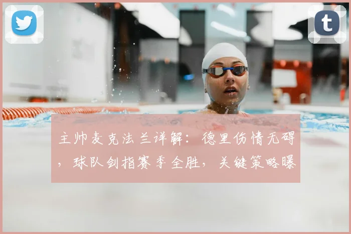 主帅麦克法兰详解:德里伤情无碍,球队剑指赛季全胜,关键策略曝光