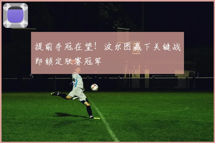 提前夺冠在望!波尔图赢下关键战即锁定联赛冠军