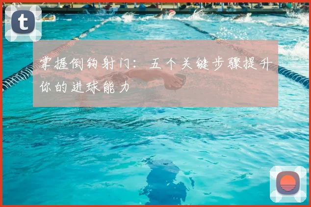 掌握倒钩射门:五个关键步骤提升你的进球能力