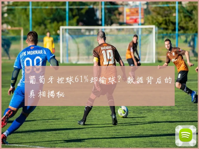 葡萄牙控球61%却输球？数据背后的真相揭秘